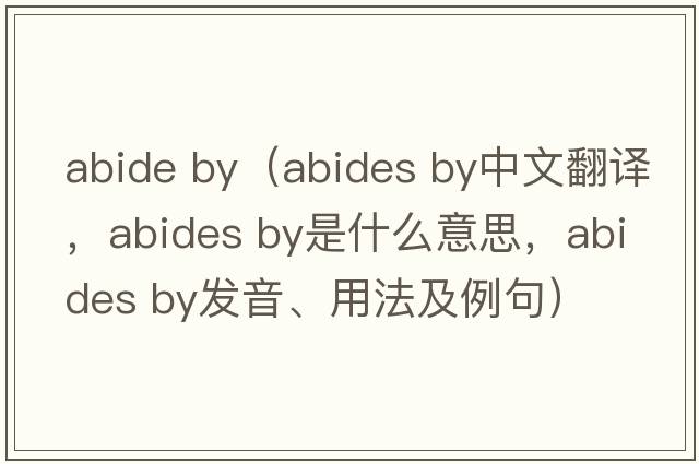 abide by（abides by中文翻譯，abides by是什么意思，abides by發(fā)音、用法及例句）