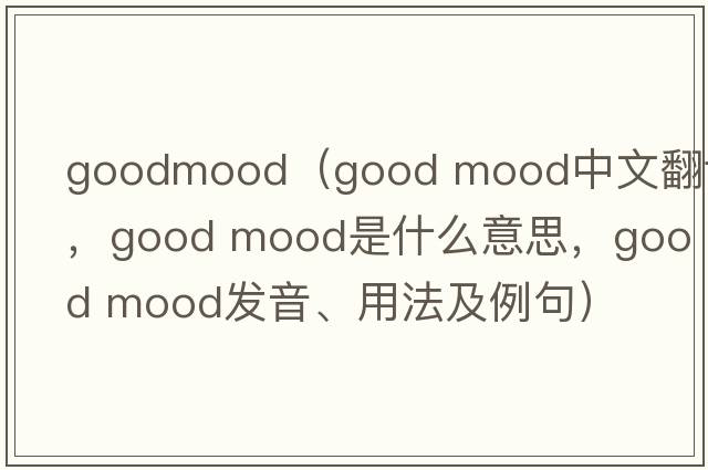 goodmood（good mood中文翻譯，good mood是什么意思，good mood發(fā)音、用法及例句）