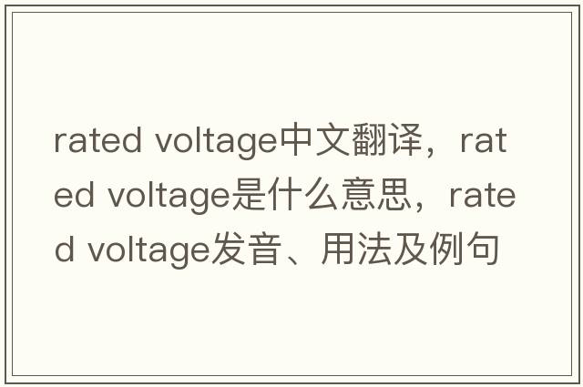 rated voltage中文翻譯，rated voltage是什么意思，rated voltage發(fā)音、用法及例句