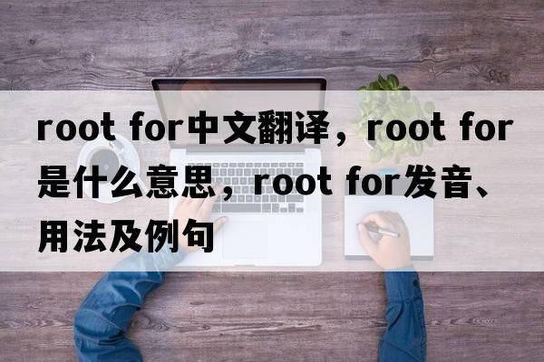 root for中文翻譯，root for是什么意思，root for發(fā)音、用法及例句