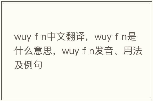 wuy f n中文翻譯，wuy f n是什么意思，wuy f n發(fā)音、用法及例句