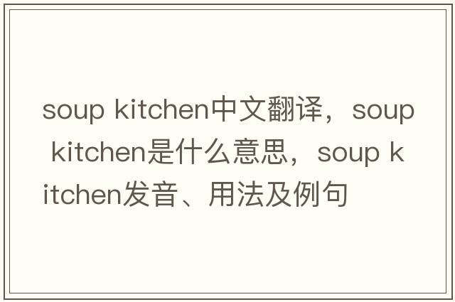 soup kitchen中文翻譯，soup kitchen是什么意思，soup kitchen發(fā)音、用法及例句