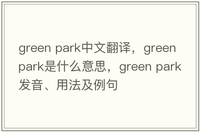 green park中文翻譯，green park是什么意思，green park發(fā)音、用法及例句