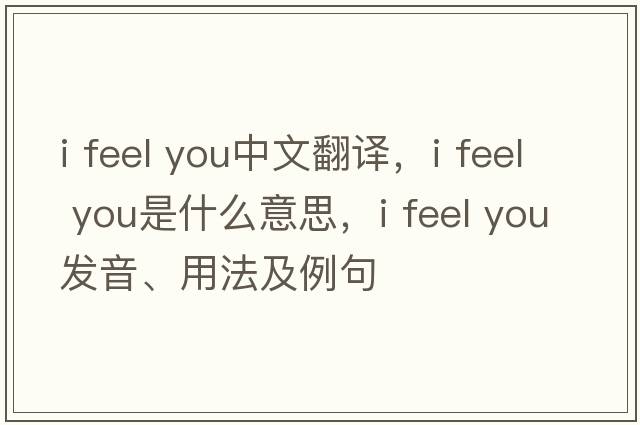 i feel you中文翻譯，i feel you是什么意思，i feel you發(fā)音、用法及例句