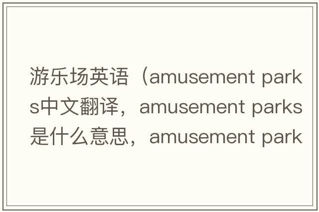 游樂場英語（amusement parks中文翻譯，amusement parks是什么意思，amusement parks發(fā)音、用法及例句）
