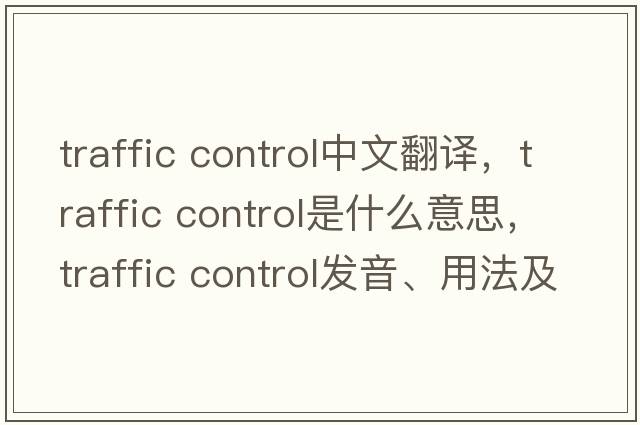 traffic control中文翻譯，traffic control是什么意思，traffic control發(fā)音、用法及例句