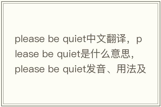 please be quiet中文翻譯，please be quiet是什么意思，please be quiet發(fā)音、用法及例句