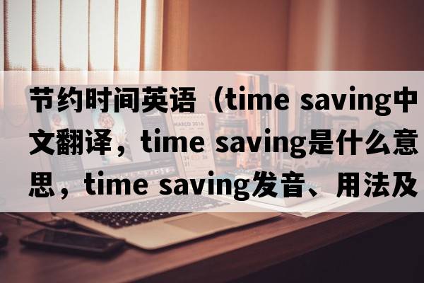 節(jié)約時(shí)間英語(yǔ)（time saving中文翻譯，time saving是什么意思，time saving發(fā)音、用法及例句）