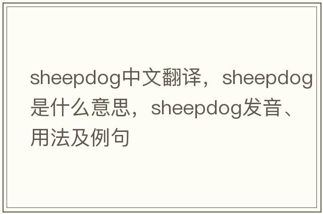 sheepdog中文翻譯，sheepdog是什么意思，sheepdog發(fā)音、用法及例句