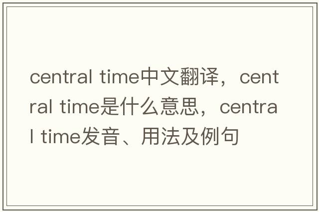 central time中文翻譯，central time是什么意思，central time發(fā)音、用法及例句