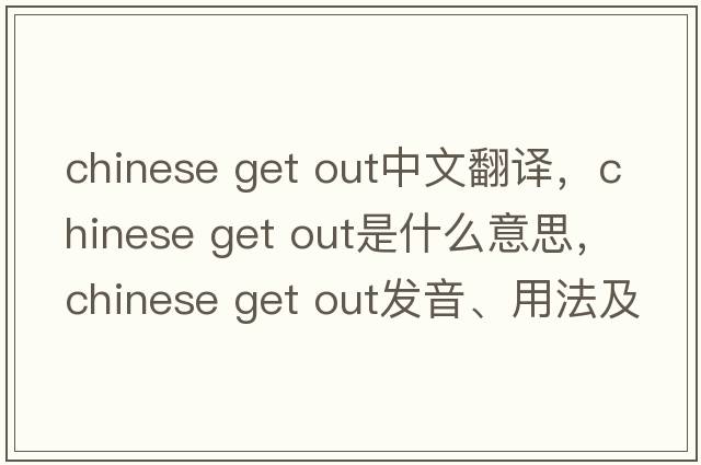 chinese get out中文翻譯，chinese get out是什么意思，chinese get out發(fā)音、用法及例句