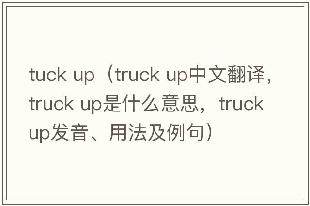 tuck up（truck up中文翻譯，truck up是什么意思，truck up發(fā)音、用法及例句）