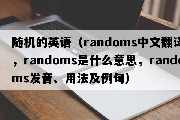 隨機的英語（randoms中文翻譯，randoms是什么意思，randoms發(fā)音、用法及例句）