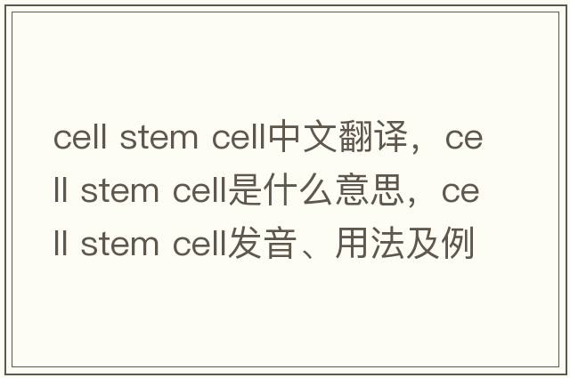 cell stem cell中文翻譯，cell stem cell是什么意思，cell stem cell發(fā)音、用法及例句