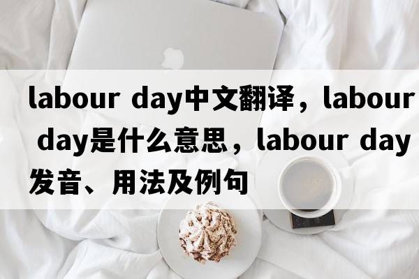 labour day中文翻譯，labour day是什么意思，labour day發(fā)音、用法及例句