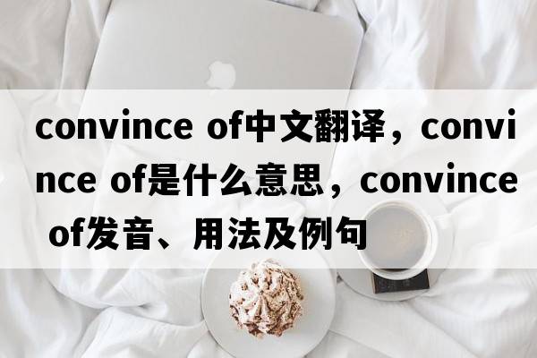 convince of中文翻譯，convince of是什么意思，convince of發(fā)音、用法及例句