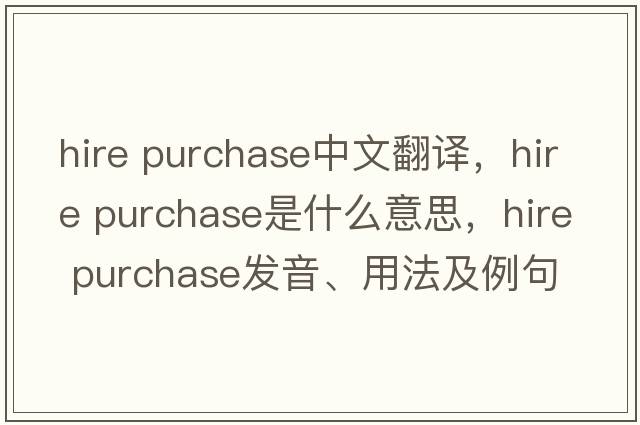 hire purchase中文翻譯，hire purchase是什么意思，hire purchase發(fā)音、用法及例句