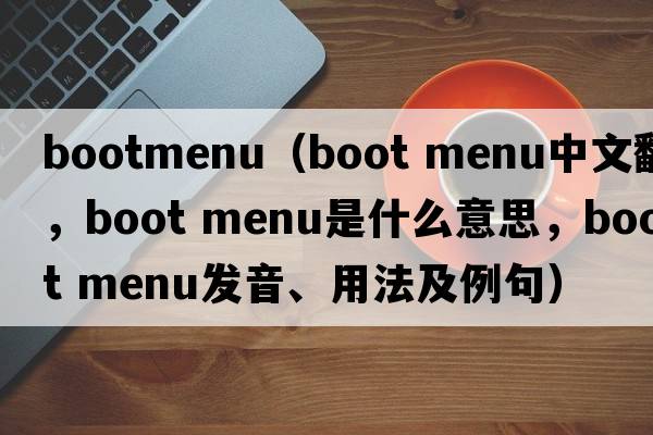 bootmenu（boot menu中文翻譯，boot menu是什么意思，boot menu發(fā)音、用法及例句）
