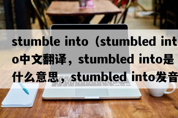 stumble into（stumbled into中文翻譯，stumbled into是什么意思，stumbled into發(fā)音、用法及例句）
