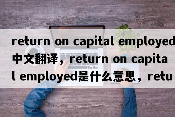 return on capital employed中文翻譯，return on capital employed是什么意思，return on capital employed發(fā)音、用法及例句