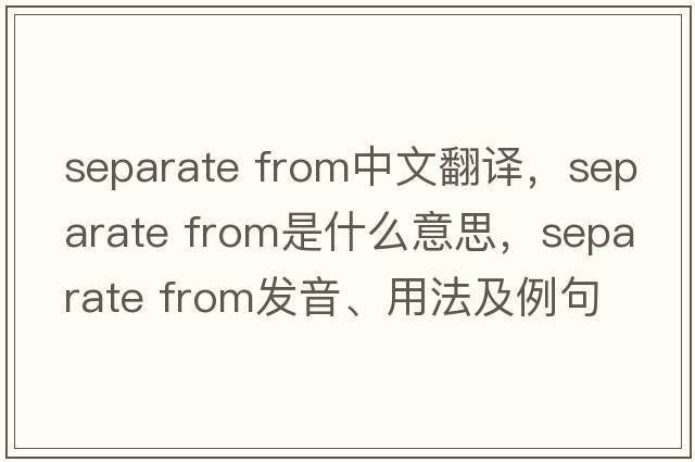 separate from中文翻譯，separate from是什么意思，separate from發(fā)音、用法及例句