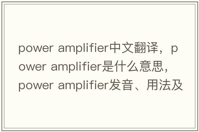 power amplifier中文翻譯，power amplifier是什么意思，power amplifier發(fā)音、用法及例句
