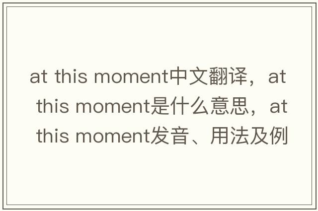 at this moment中文翻譯，at this moment是什么意思，at this moment發(fā)音、用法及例句
