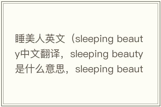 睡美人英文（sleeping beauty中文翻譯，sleeping beauty是什么意思，sleeping beauty發(fā)音、用法及例句）