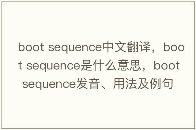 boot sequence中文翻譯，boot sequence是什么意思，boot sequence發(fā)音、用法及例句