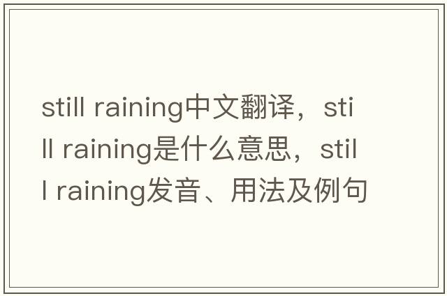 still raining中文翻譯，still raining是什么意思，still raining發(fā)音、用法及例句