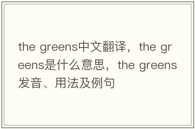 the greens中文翻譯，the greens是什么意思，the greens發(fā)音、用法及例句