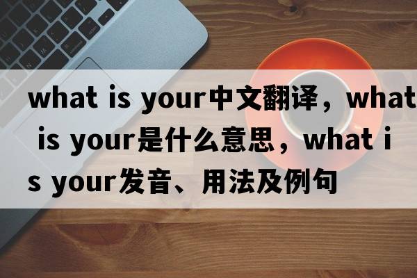 What is your中文翻譯，What is your是什么意思，What is your發(fā)音、用法及例句