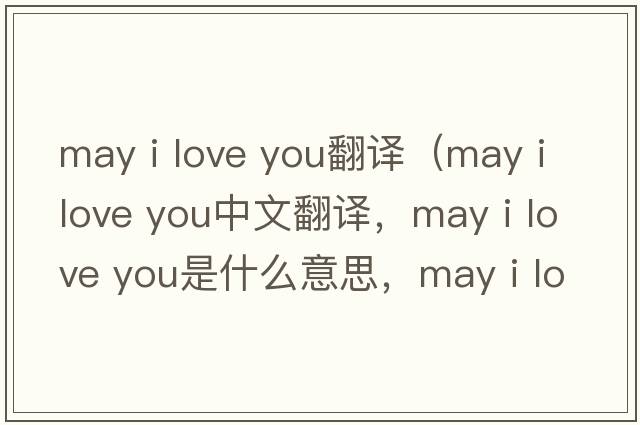 may i love you翻譯（may i love you中文翻譯，may i love you是什么意思，may i love you發(fā)音、用法及例句）