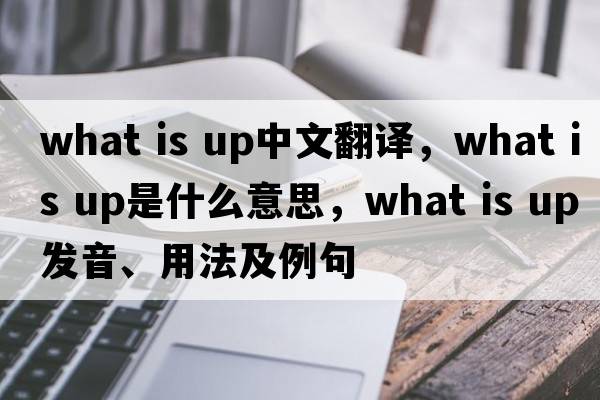 What is up中文翻譯，What is up是什么意思，What is up發(fā)音、用法及例句