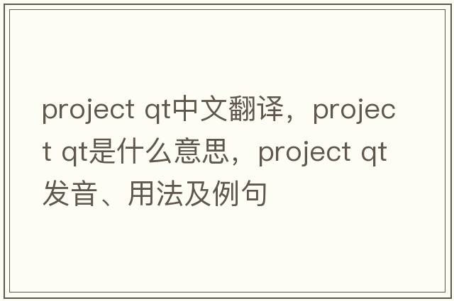 project qt中文翻譯，project qt是什么意思，project qt發(fā)音、用法及例句