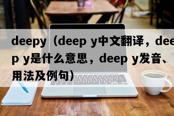 deepy（deep y中文翻譯，deep y是什么意思，deep y發(fā)音、用法及例句）