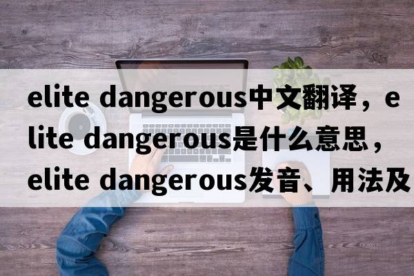 elite dangerous中文翻譯，elite dangerous是什么意思，elite dangerous發(fā)音、用法及例句