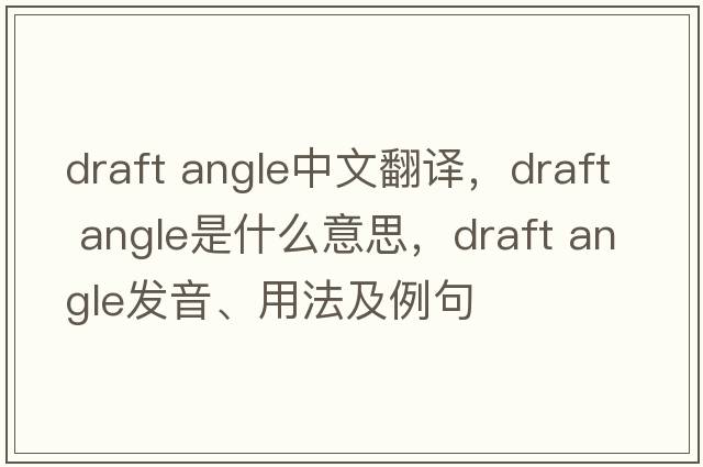 draft angle中文翻譯，draft angle是什么意思，draft angle發(fā)音、用法及例句