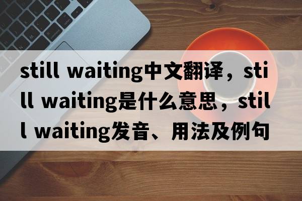 still waiting中文翻譯，still waiting是什么意思，still waiting發(fā)音、用法及例句