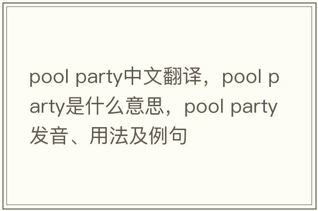 pool party中文翻譯，pool party是什么意思，pool party發(fā)音、用法及例句