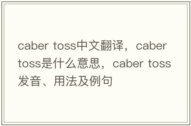 caber toss中文翻譯，caber toss是什么意思，caber toss發(fā)音、用法及例句