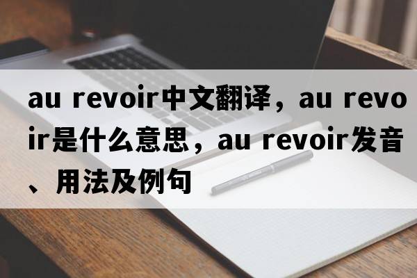 au revoir中文翻譯，au revoir是什么意思，au revoir發(fā)音、用法及例句