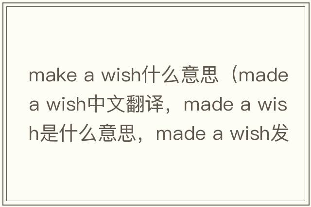 make a wish什么意思（made a wish中文翻譯，made a wish是什么意思，made a wish發(fā)音、用法及例句）