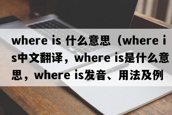 where is 什么意思（where is中文翻譯，where is是什么意思，where is發(fā)音、用法及例句）