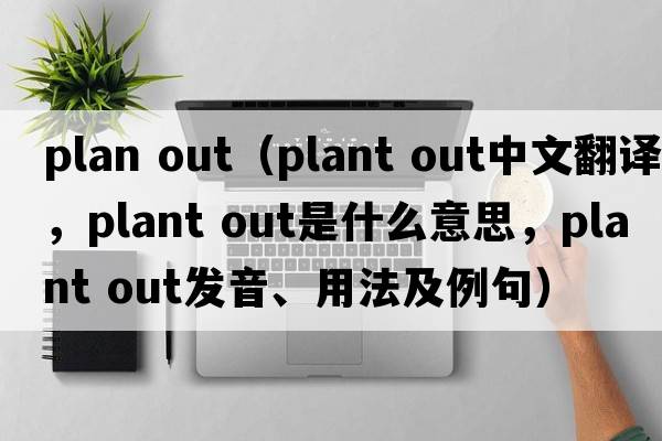 plan out（plant out中文翻譯，plant out是什么意思，plant out發(fā)音、用法及例句）