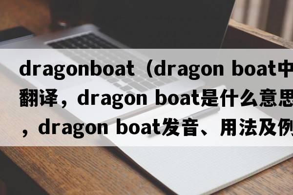 dragonboat（dragon boat中文翻譯，dragon boat是什么意思，dragon boat發(fā)音、用法及例句）