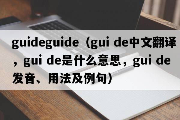 guideguide（gui de中文翻譯，gui de是什么意思，gui de發(fā)音、用法及例句）