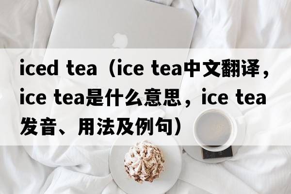 iced tea（ice tea中文翻譯，ice tea是什么意思，ice tea發(fā)音、用法及例句）