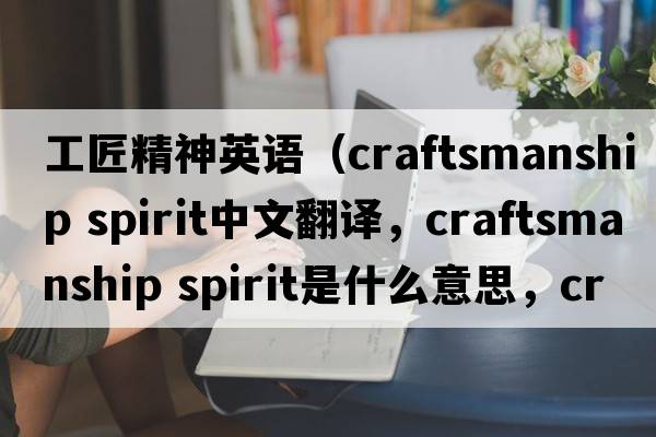 工匠精神英語(yǔ)（craftsmanship spirit中文翻譯，craftsmanship spirit是什么意思，craftsmanship spirit發(fā)音、用法及例句）