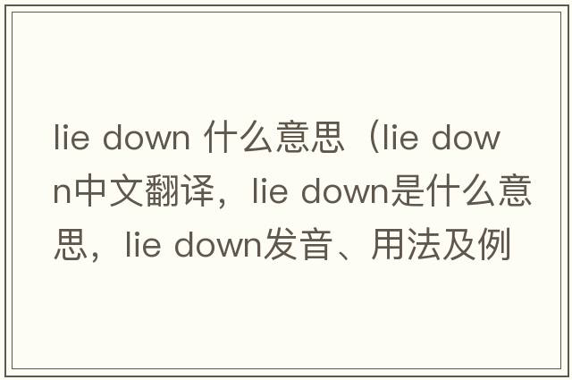 lie down 什么意思（lie down中文翻譯，lie down是什么意思，lie down發(fā)音、用法及例句）
